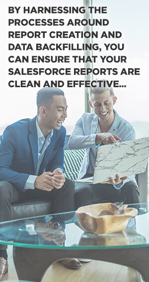 Creating Salesforce reports with a clear-cut process and framework keeps data quality high and human error low.